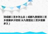 到成都三圣鄉(xiāng)怎么去（成都九里提到三圣鄉(xiāng)需要多少時間 從九里提去三圣鄉(xiāng)需要多久）