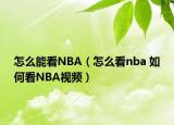 怎么能看NBA（怎么看nba 如何看NBA視頻）