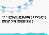 115馬力可以拉多少?lài)崳?15馬力可以載多少?lài)?答案在這里）