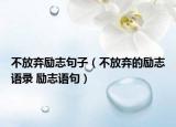 不放棄勵志句子（不放棄的勵志語錄 勵志語句）