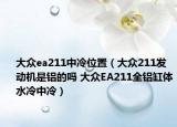 大眾ea211中冷位置（大眾211發(fā)動(dòng)機(jī)是鋁的嗎 大眾EA211全鋁缸體水冷中冷）