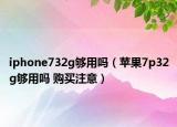 iphone732g夠用嗎（蘋果7p32g夠用嗎 購買注意）