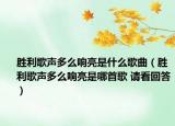 勝利歌聲多么響亮是什么歌曲（勝利歌聲多么響亮是哪首歌 請看回答）
