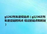 g1262列車途經(jīng)站點（g1236次列車途徑站時間點 經(jīng)過的站點和時刻）