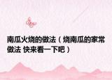 南瓜火燒的做法（燒南瓜的家常做法 快來看一下吧）