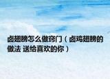鹵翅膀怎么做竅門（鹵雞翅膀的做法 送給喜歡的你）