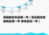 增值稅改革是哪一年（營(yíng)業(yè)稅改增值稅是哪一年 原來(lái)是這一年）