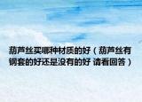 葫蘆絲買哪種材質(zhì)的好（葫蘆絲有鋼套的好還是沒有的好 請看回答）