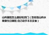山藥蛋糕怎么做好吃竅門（怎樣用山藥水果做生日蛋糕 自己動(dòng)手豐衣足食）
