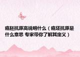 癌胚抗原高說(shuō)明什么（癌坯抗原是什么意思 專家?guī)懔私馄涠x）