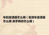 車的變速器怎么調(diào)（變速車變速器怎么調(diào) 高手教你怎么調(diào)）