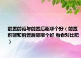 前置前驅(qū)與前置后驅(qū)哪個好（前置前驅(qū)和前置后驅(qū)哪個好 看看對比吧）