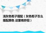 淺灰色柜子搭配（灰色柜子怎么搭配顏色 這里有妙招）