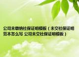 公司未繳納社保證明模板（未交社保證明范本怎么寫 公司未交社保證明模板）