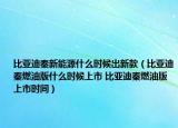 比亞迪秦新能源什么時(shí)候出新款（比亞迪秦燃油版什么時(shí)候上市 比亞迪秦燃油版上市時(shí)間）