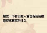 搜索一下有沒有人曾告訴我我很愛你這首歌叫什么