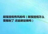 刷寶提現(xiàn)有風(fēng)險(xiǎn)嗎（刷寶提現(xiàn)怎么受限制了 還能繼續(xù)做嗎）