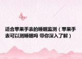 適合蘋果手表的睡眠監(jiān)測(cè)（蘋果手表可以測(cè)睡眠嗎 帶你深入了解）