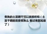 煮熟的土豆曬干可以直接吃嗎（土豆干曬前需要煮熟么 看過(guò)來(lái)就知道了）