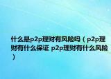 什么是p2p理財有風險嗎（p2p理財有什么保證 p2p理財有什么風險）