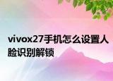 vivox27手機(jī)怎么設(shè)置人臉識(shí)別解鎖
