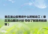 章丘龍山安置房什么時候動工（章丘龍山搬遷計劃 帶你了解政府的政策）