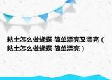 粘土怎么做蝴蝶 簡單漂亮又漂亮（粘土怎么做蝴蝶 簡單漂亮）