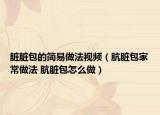 臟臟包的簡易做法視頻（骯臟包家常做法 骯臟包怎么做）