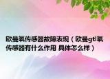 歐曼氧傳感器故障表現(xiàn)（歐曼gtl氧傳感器有什么作用 具體怎么樣）