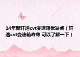 14年新軒逸cvt變速箱優(yōu)缺點（軒逸cvt變速箱壽命 可以了解一下）