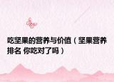 吃堅果的營養(yǎng)與價值（堅果營養(yǎng)排名 你吃對了嗎）