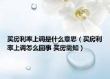 買房利率上調(diào)是什么意思（買房利率上調(diào)怎么回事 買房需知）