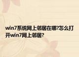 win7系統(tǒng)網(wǎng)上鄰居在哪?怎么打開win7網(wǎng)上鄰居?