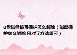 u盤磁盤被寫保護(hù)怎么解除（磁盤保護(hù)怎么解除 用對了方法即可）