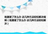 地漏堵了怎么辦 這幾種方法輕松解決視頻（地漏堵了怎么辦 這幾種方法輕松解決）