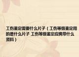 工傷鑒定需要什么片子（工傷等級鑒定用的是什么片子 工傷等級鑒定應(yīng)攜帶什么資料）