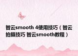 智云smooth 4使用技巧（智云拍攝技巧 智云smooth教程）