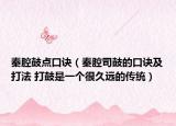秦腔鼓點(diǎn)口訣（秦腔司鼓的口訣及打法 打鼓是一個(gè)很久遠(yuǎn)的傳統(tǒng)）