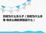 劉徹為什么殺兒子（劉徹為什么殺母 他這么做的原因是什么）