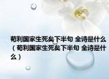 茍利國家生死矣下半句 全詩是什么（茍利國家生死矣下半句 全詩是什么）