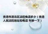 貴港市港北區(qū)法院電話多少（貴港人民法院地址和電話 列舉一下）