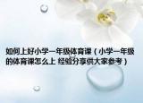 如何上好小學一年級體育課（小學一年級的體育課怎么上 經驗分享供大家參考）