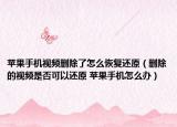 蘋(píng)果手機(jī)視頻刪除了怎么恢復(fù)還原（刪除的視頻是否可以還原 蘋(píng)果手機(jī)怎么辦）