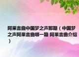 阿果吉曲中國夢之聲那期（中國夢之聲阿果吉曲哪一期 阿果吉曲介紹）