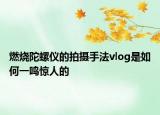 燃燒陀螺儀的拍攝手法vlog是如何一鳴驚人的