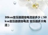 30kva變壓器額定電流是多少（50kva變壓器額定電流 變壓器多大電流）