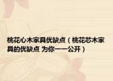 桃花心木家具優(yōu)缺點(diǎn)（桃花芯木家具的優(yōu)缺點(diǎn) 為你一一公開）