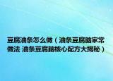 豆腐油條怎么做（油條豆腐腦家常做法 油條豆腐腦核心配方大揭秘）