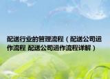 配送行業(yè)的管理流程（配送公司運作流程 配送公司運作流程詳解）
