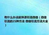 有什么辦法能快速引流微信（微信引流的21種方法 微信引流方法大全）